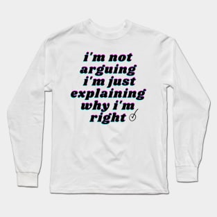 i'm not arguing i'm just explaining why i'm right Long Sleeve T-Shirt